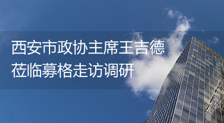 西安市政协主席王吉德莅临募格走访调研